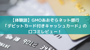 【主婦必見】GMOあおぞらネット銀行デビットカード付きキャッシュカードの口コミレビュー！使ってみたらおトクしかない
